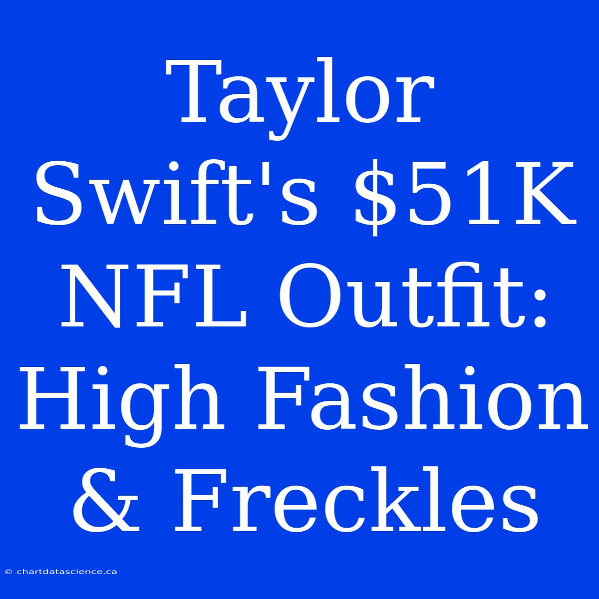 Taylor Swift's $51K NFL Outfit: High Fashion & Freckles