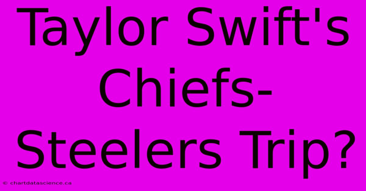 Taylor Swift's Chiefs-Steelers Trip?