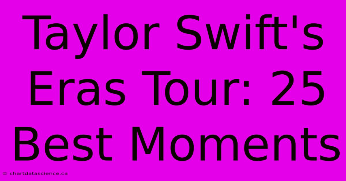 Taylor Swift's Eras Tour: 25 Best Moments