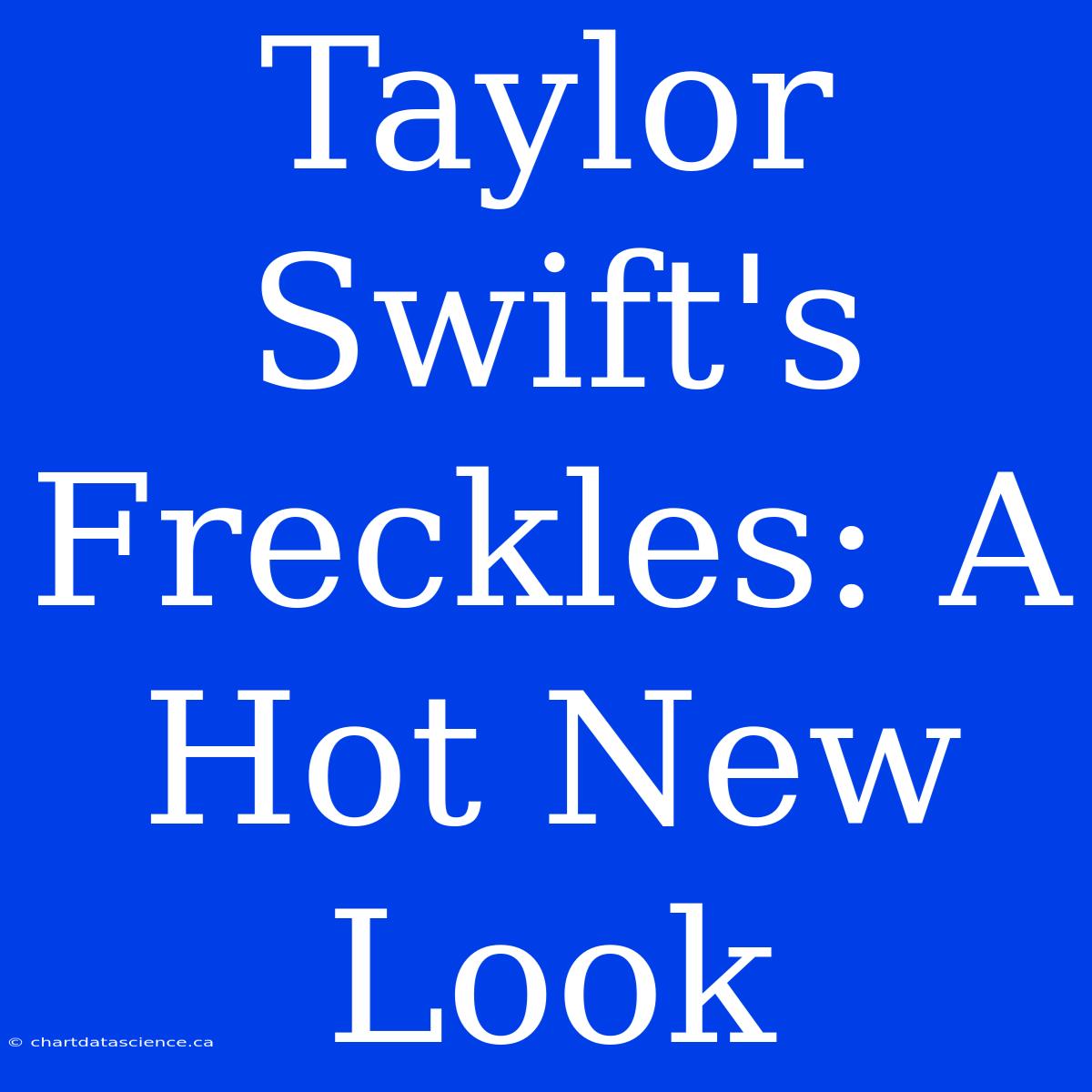 Taylor Swift's Freckles: A Hot New Look