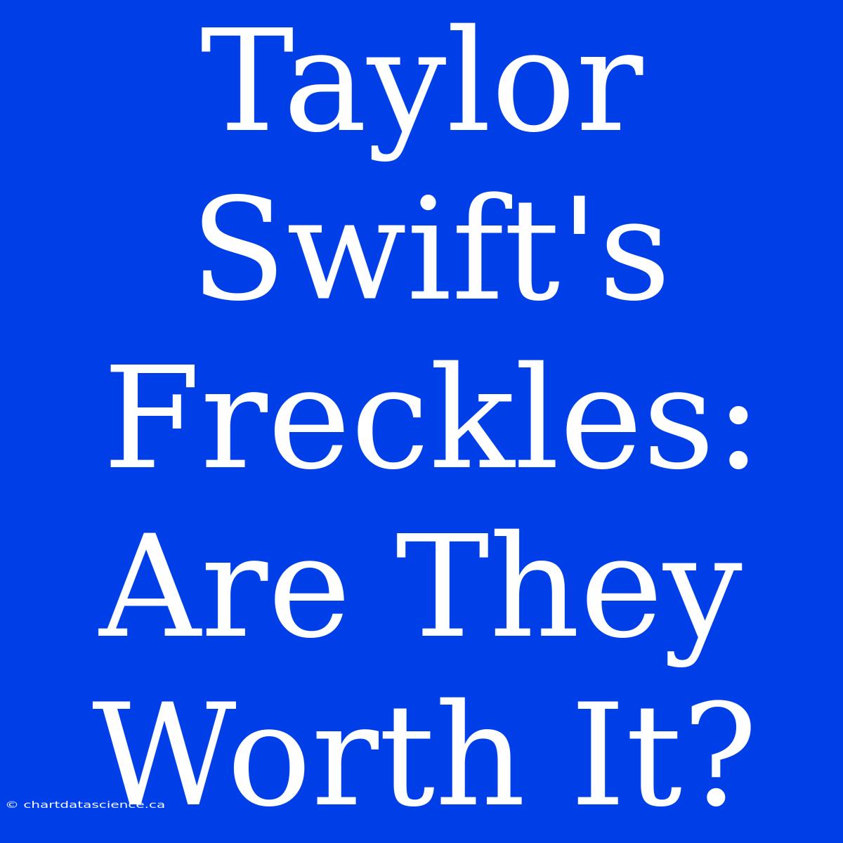 Taylor Swift's Freckles: Are They Worth It?