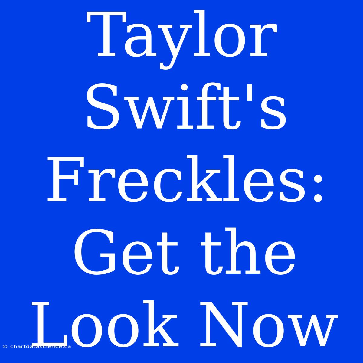 Taylor Swift's Freckles: Get The Look Now