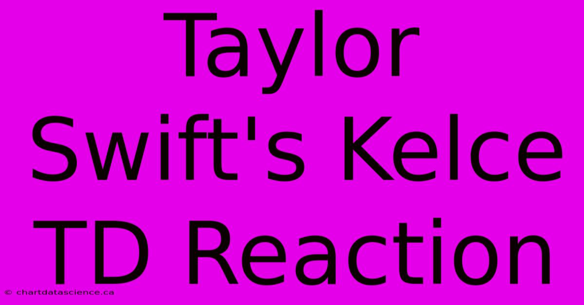 Taylor Swift's Kelce TD Reaction