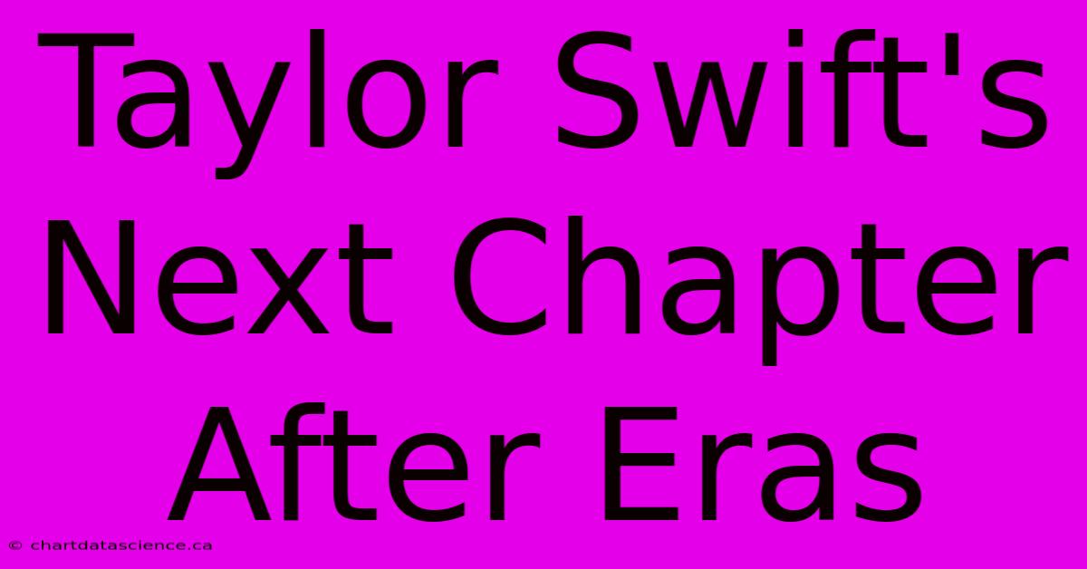 Taylor Swift's Next Chapter After Eras