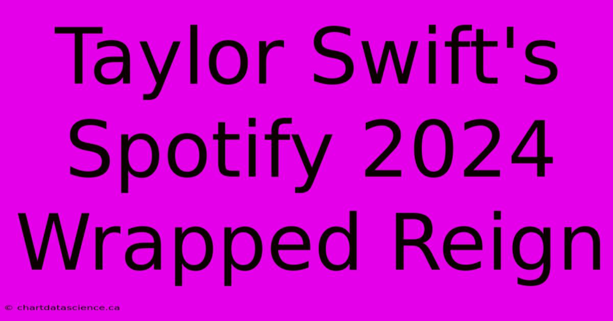 Taylor Swift's Spotify 2024 Wrapped Reign