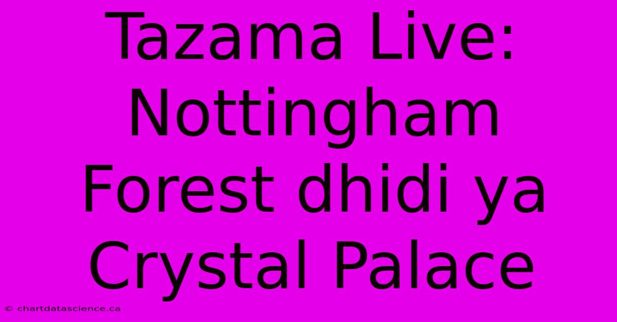 Tazama Live: Nottingham Forest Dhidi Ya Crystal Palace