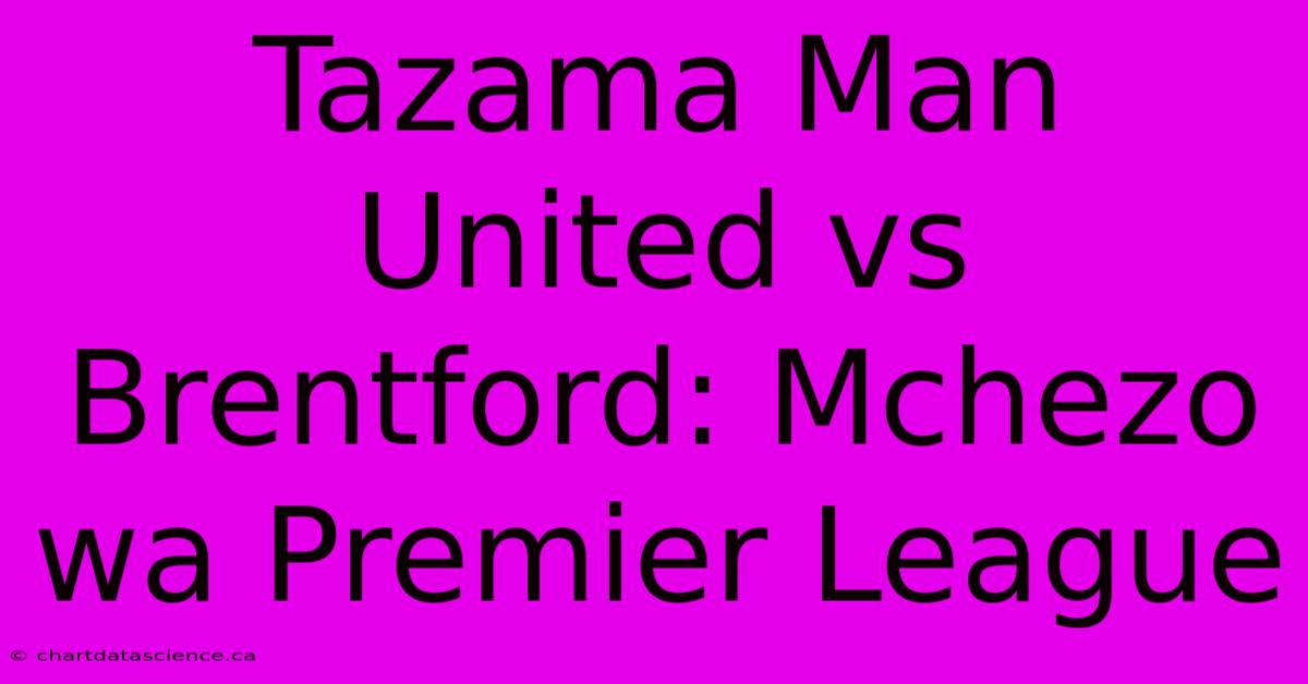 Tazama Man United Vs Brentford: Mchezo Wa Premier League