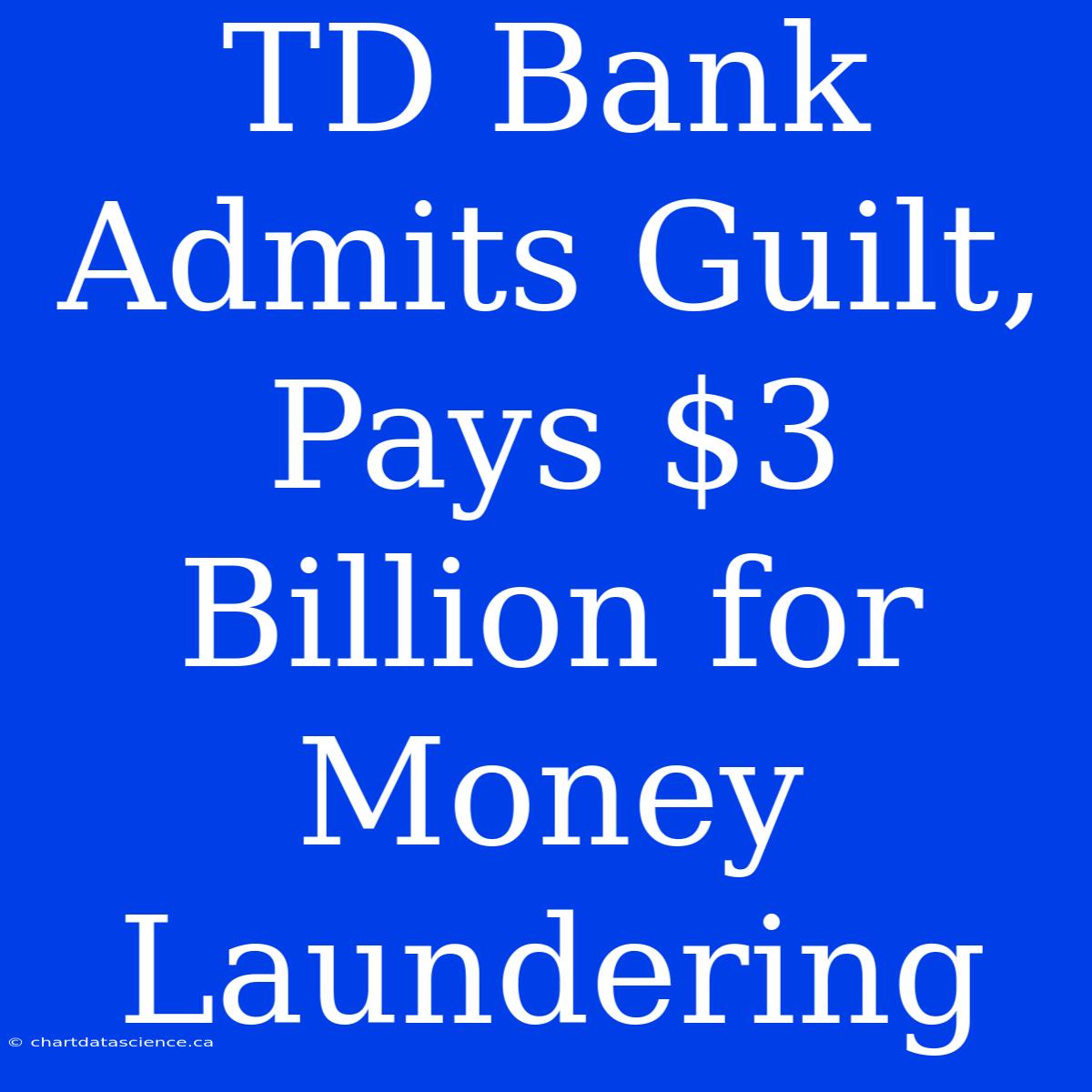 TD Bank Admits Guilt, Pays $3 Billion For Money Laundering