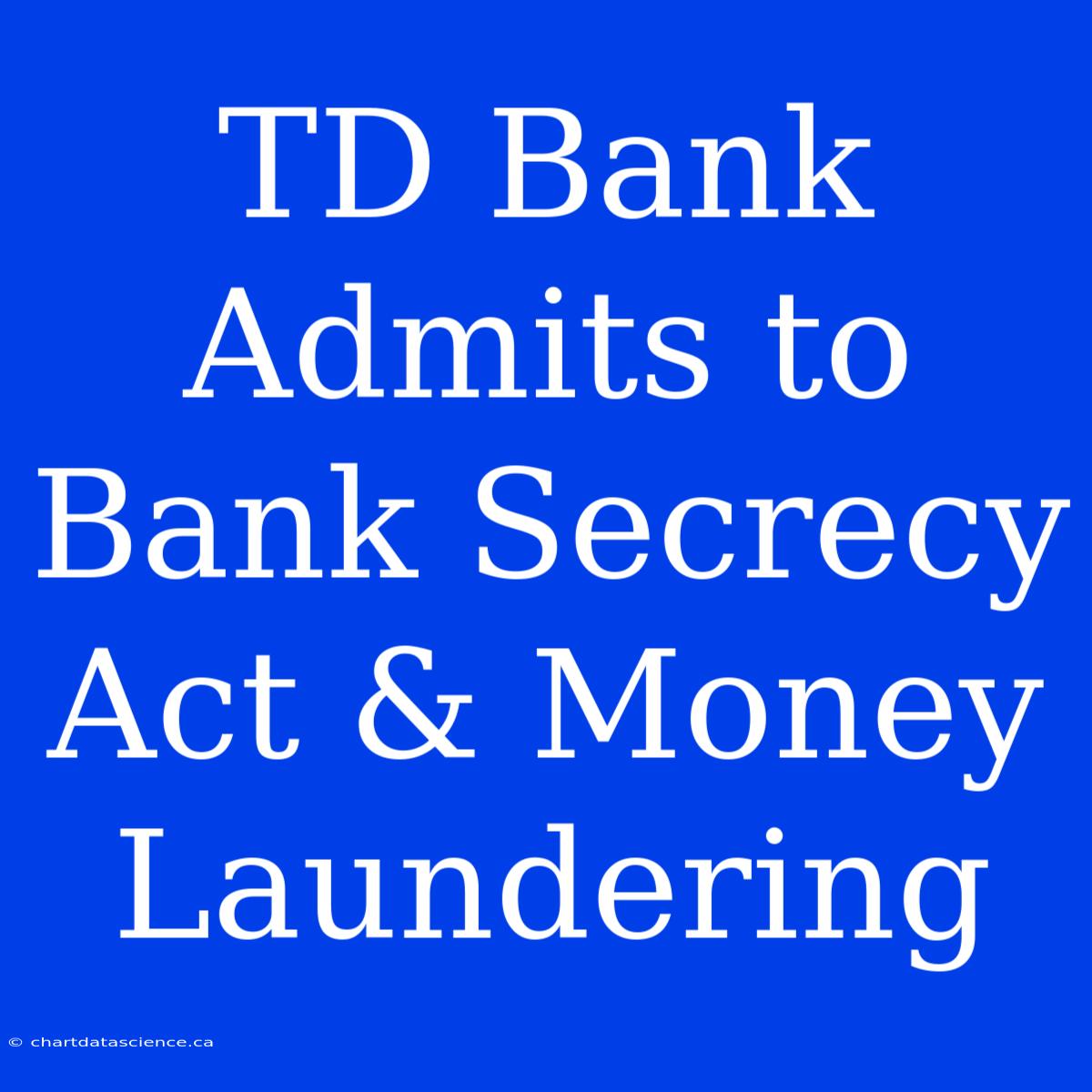 TD Bank Admits To Bank Secrecy Act & Money Laundering