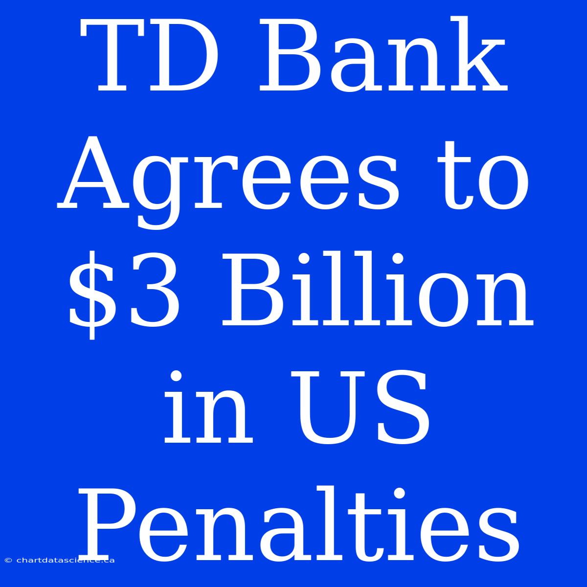 TD Bank Agrees To $3 Billion In US Penalties