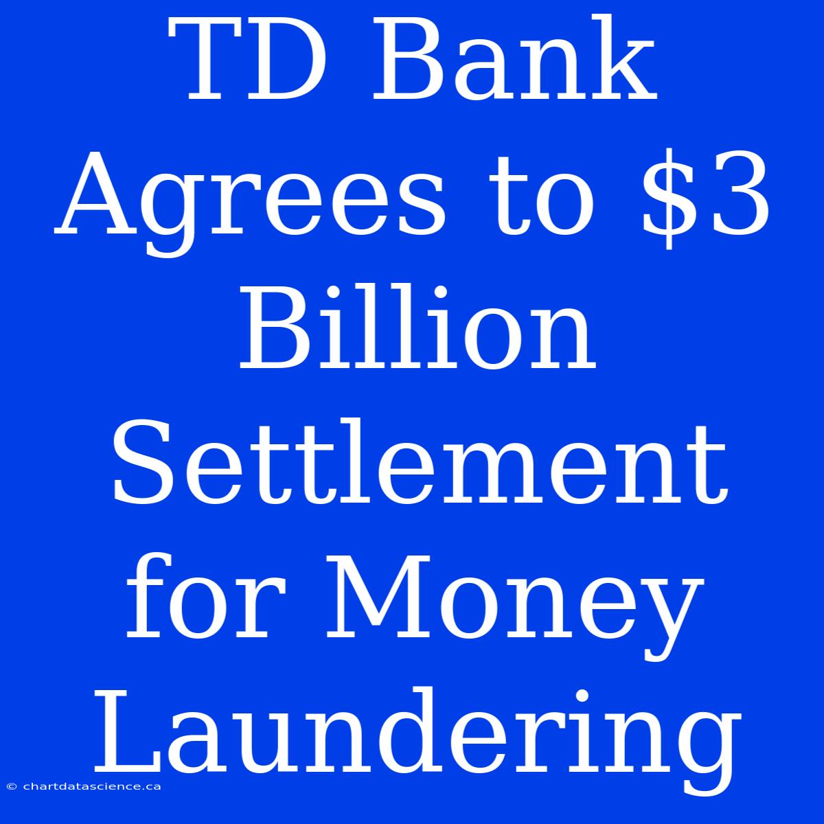 TD Bank Agrees To $3 Billion Settlement For Money Laundering