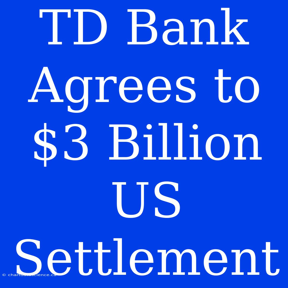 TD Bank Agrees To $3 Billion US Settlement