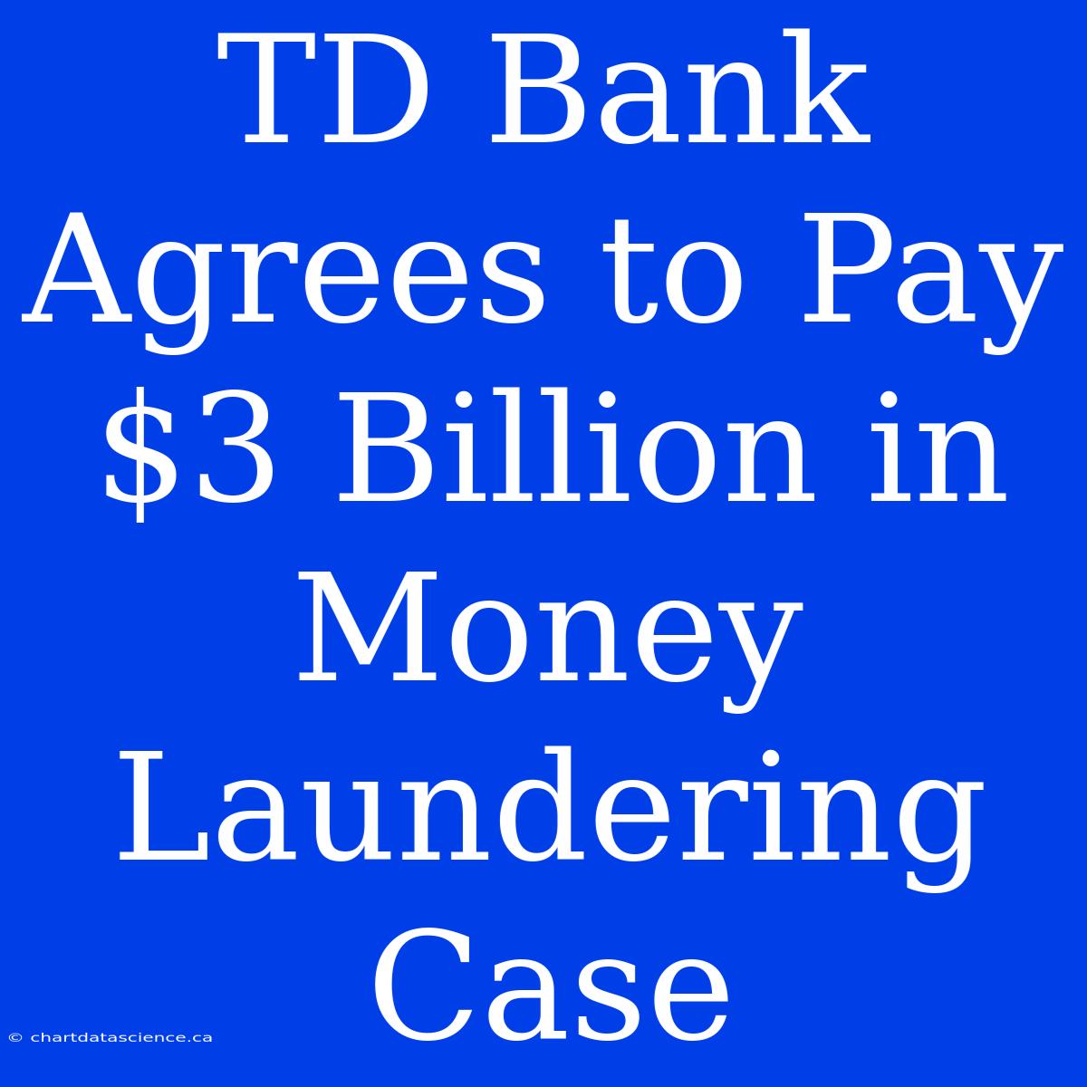 TD Bank Agrees To Pay $3 Billion In Money Laundering Case