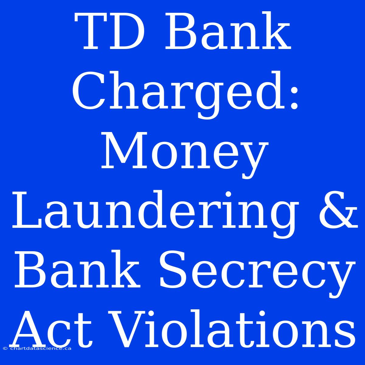 TD Bank Charged: Money Laundering & Bank Secrecy Act Violations