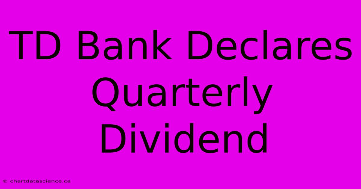 TD Bank Declares Quarterly Dividend