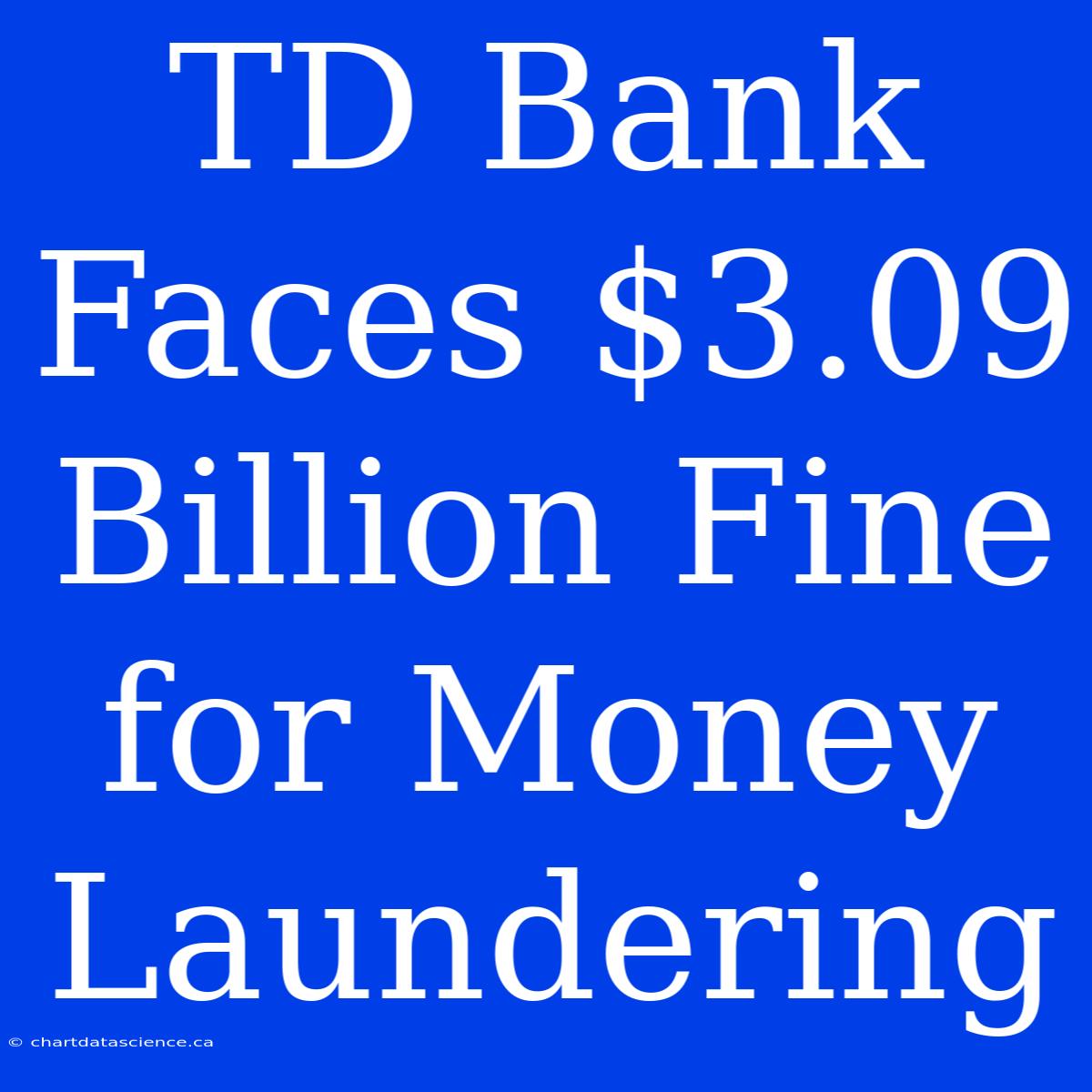 TD Bank Faces $3.09 Billion Fine For Money Laundering