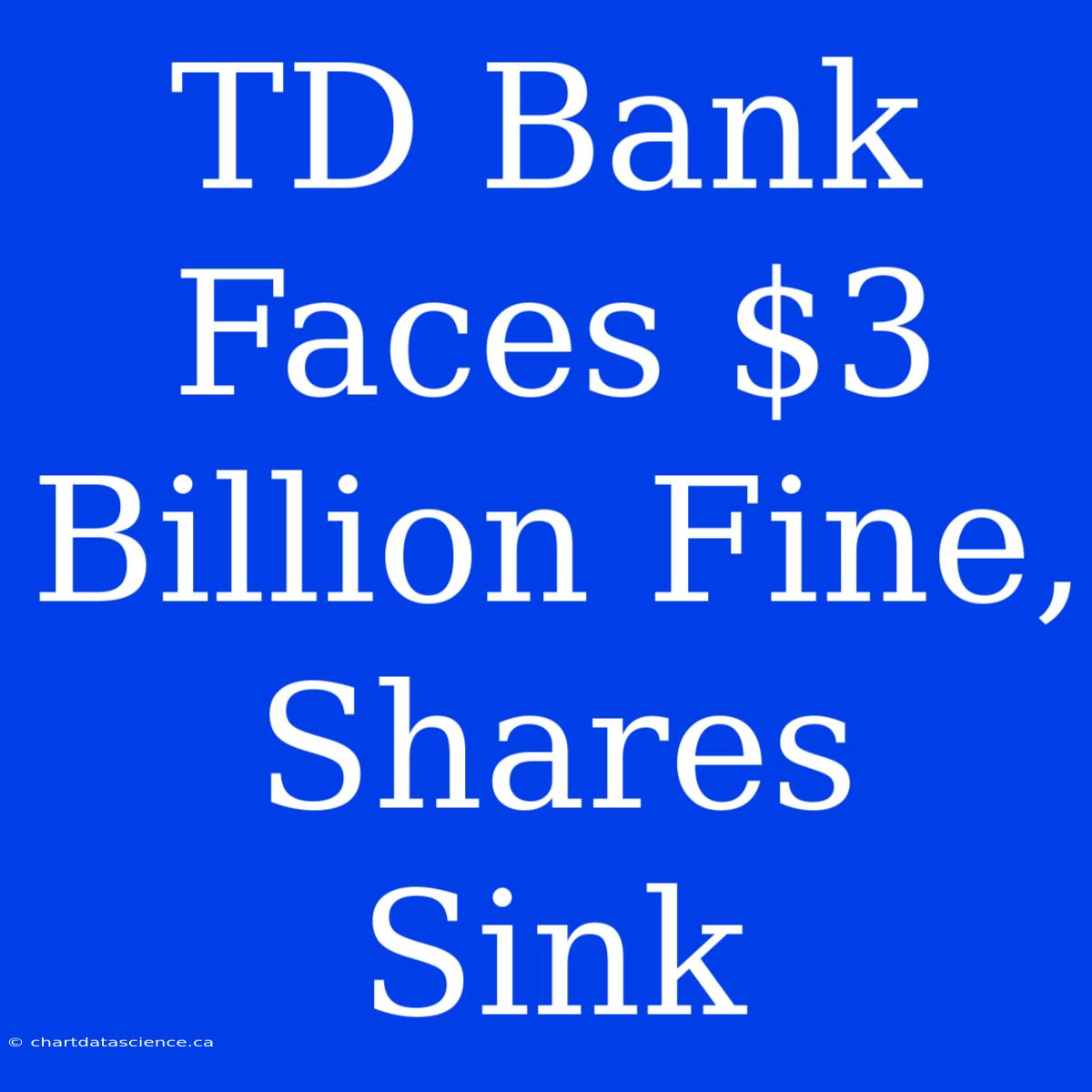 TD Bank Faces $3 Billion Fine, Shares Sink