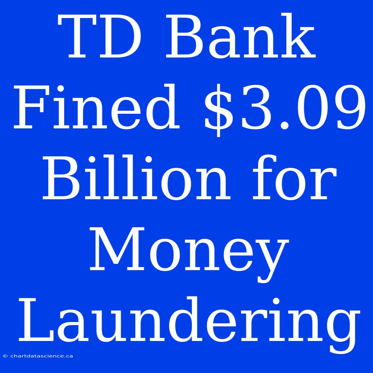 TD Bank Fined $3.09 Billion For Money Laundering