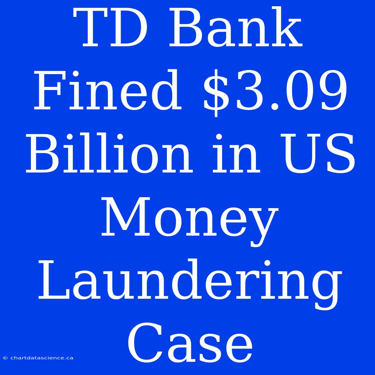 TD Bank Fined $3.09 Billion In US Money Laundering Case