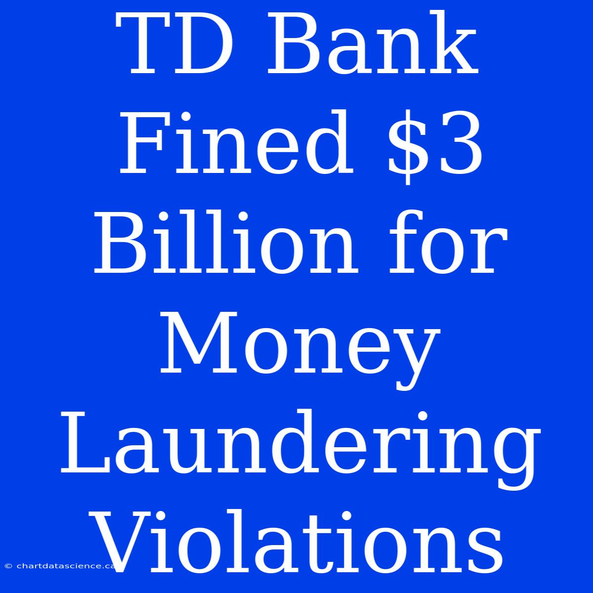 TD Bank Fined $3 Billion For Money Laundering Violations