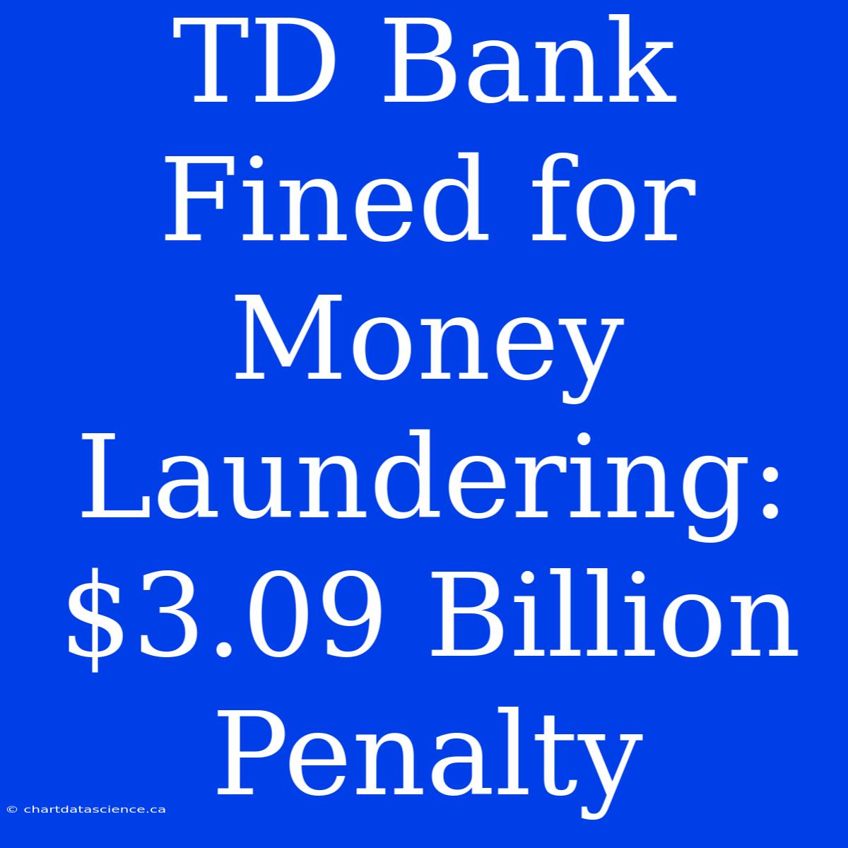 TD Bank Fined For Money Laundering: $3.09 Billion Penalty