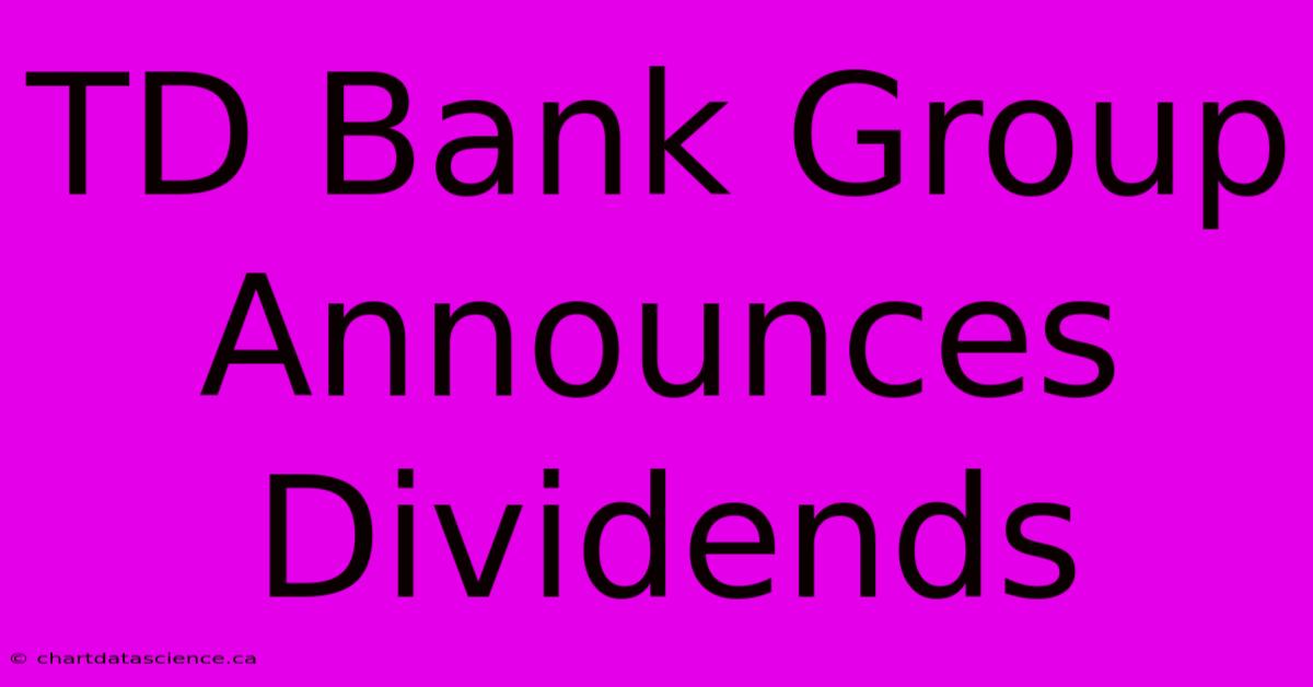 TD Bank Group Announces Dividends