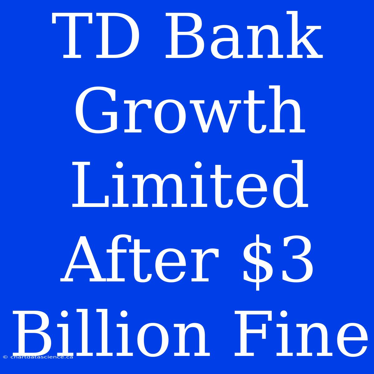 TD Bank Growth Limited After $3 Billion Fine