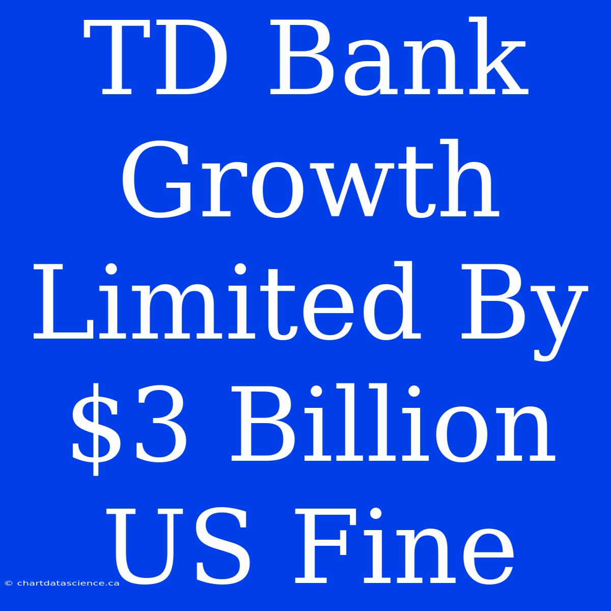 TD Bank Growth Limited By $3 Billion US Fine