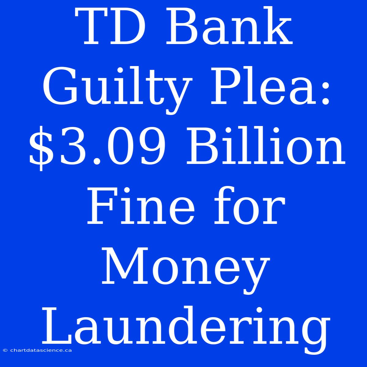 TD Bank Guilty Plea: $3.09 Billion Fine For Money Laundering