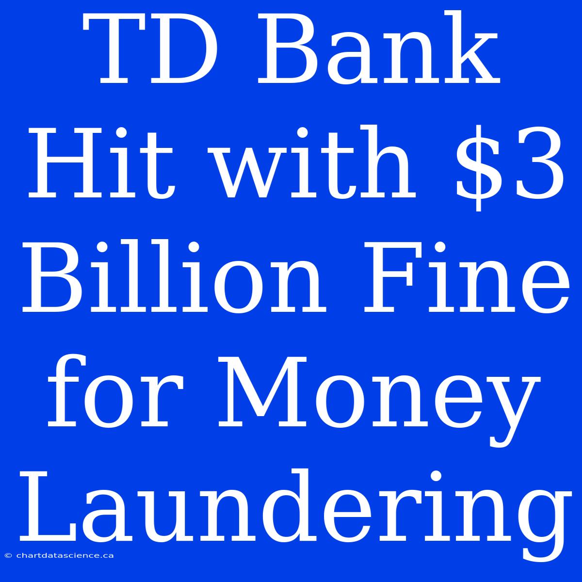 TD Bank Hit With $3 Billion Fine For Money Laundering