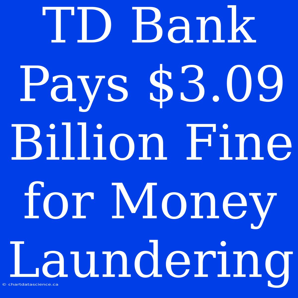 TD Bank Pays $3.09 Billion Fine For Money Laundering