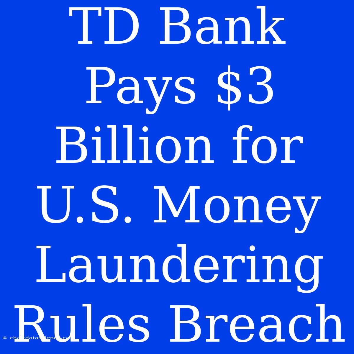 TD Bank Pays $3 Billion For U.S. Money Laundering Rules Breach