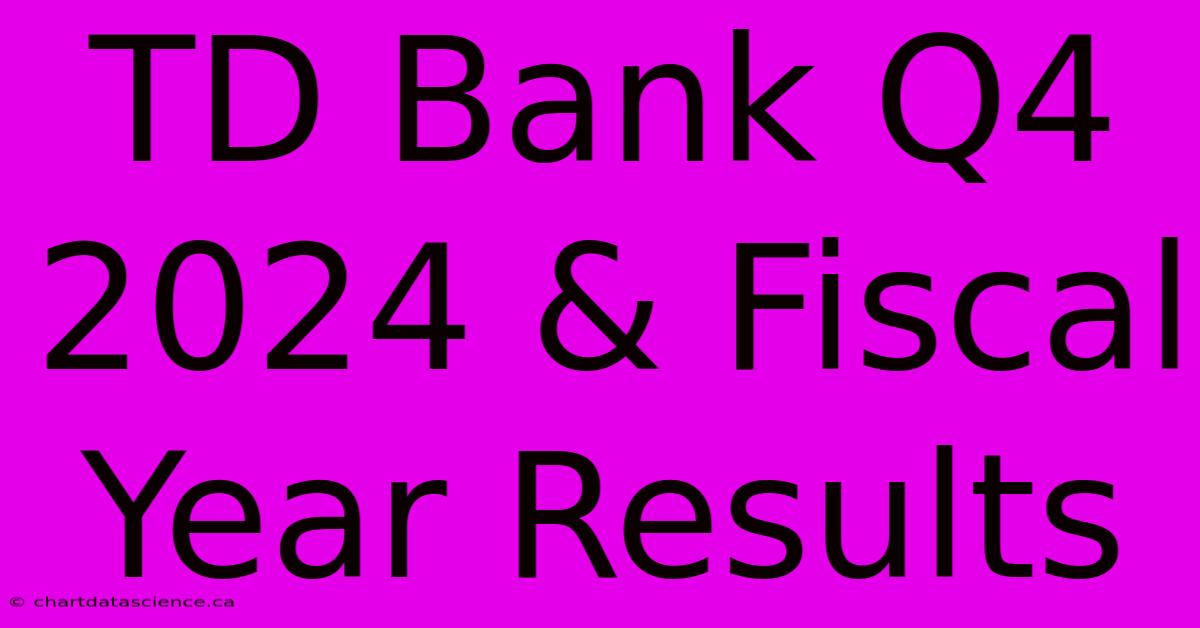 TD Bank Q4 2024 & Fiscal Year Results