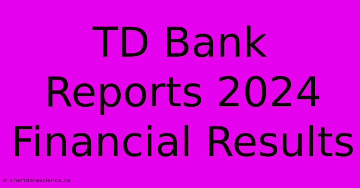 TD Bank Reports 2024 Financial Results