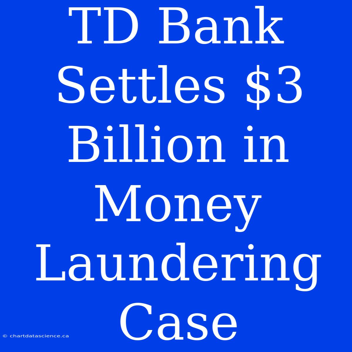 TD Bank Settles $3 Billion In Money Laundering Case