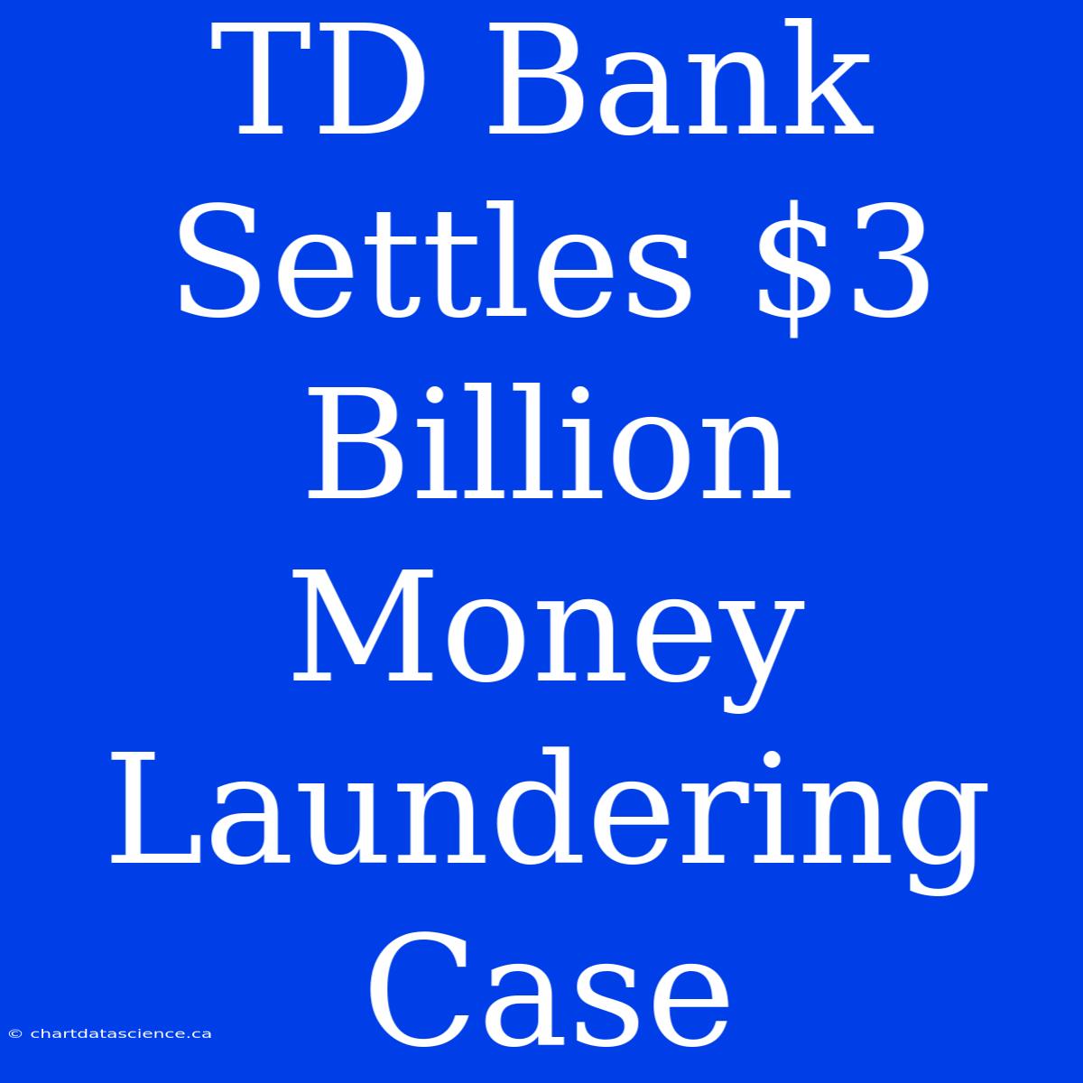 TD Bank Settles $3 Billion Money Laundering Case