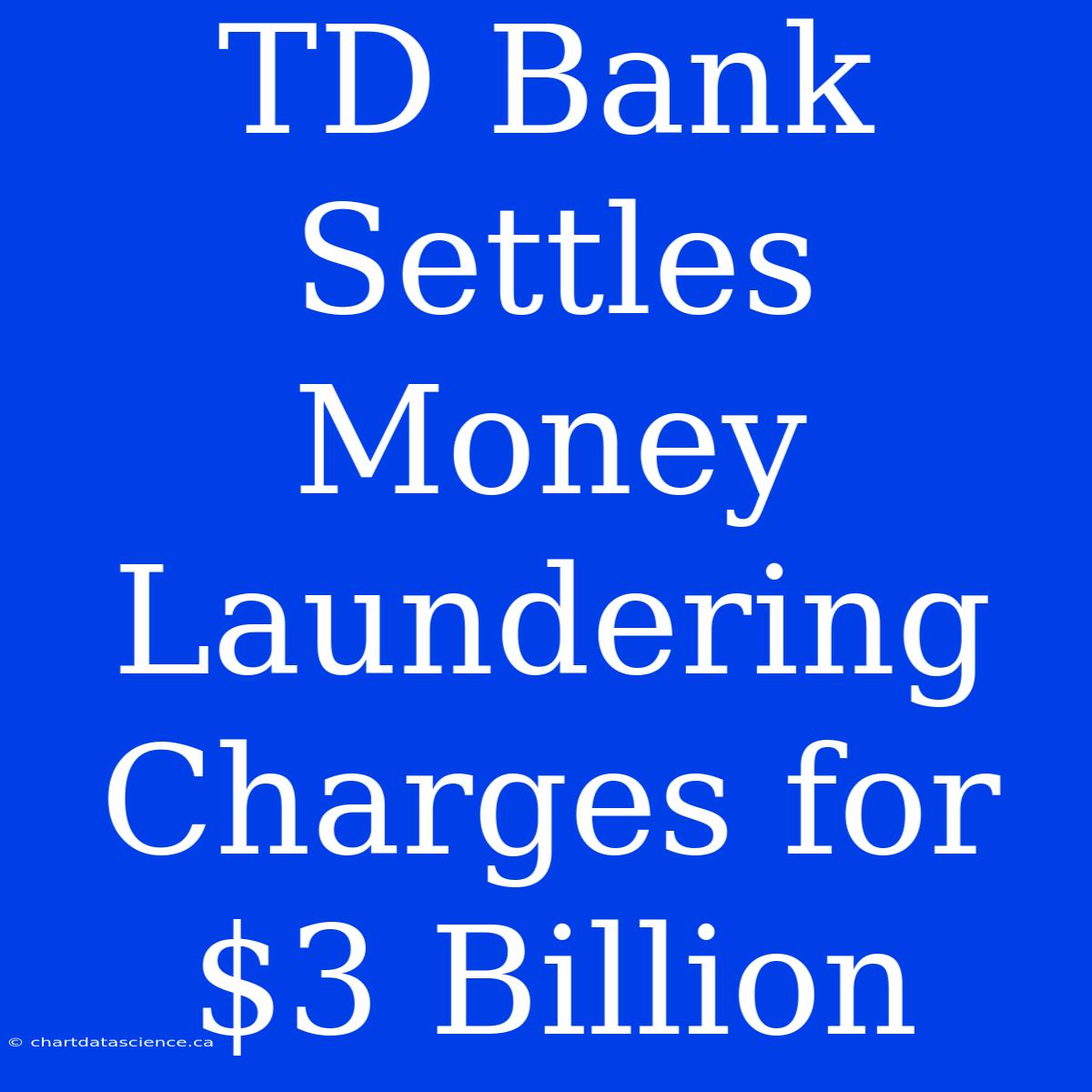 TD Bank Settles Money Laundering Charges For $3 Billion