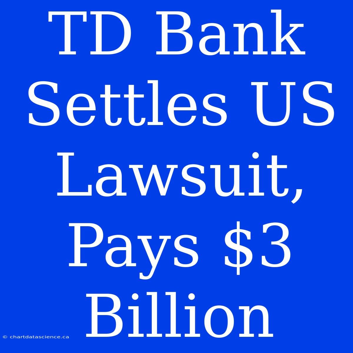 TD Bank Settles US Lawsuit, Pays $3 Billion