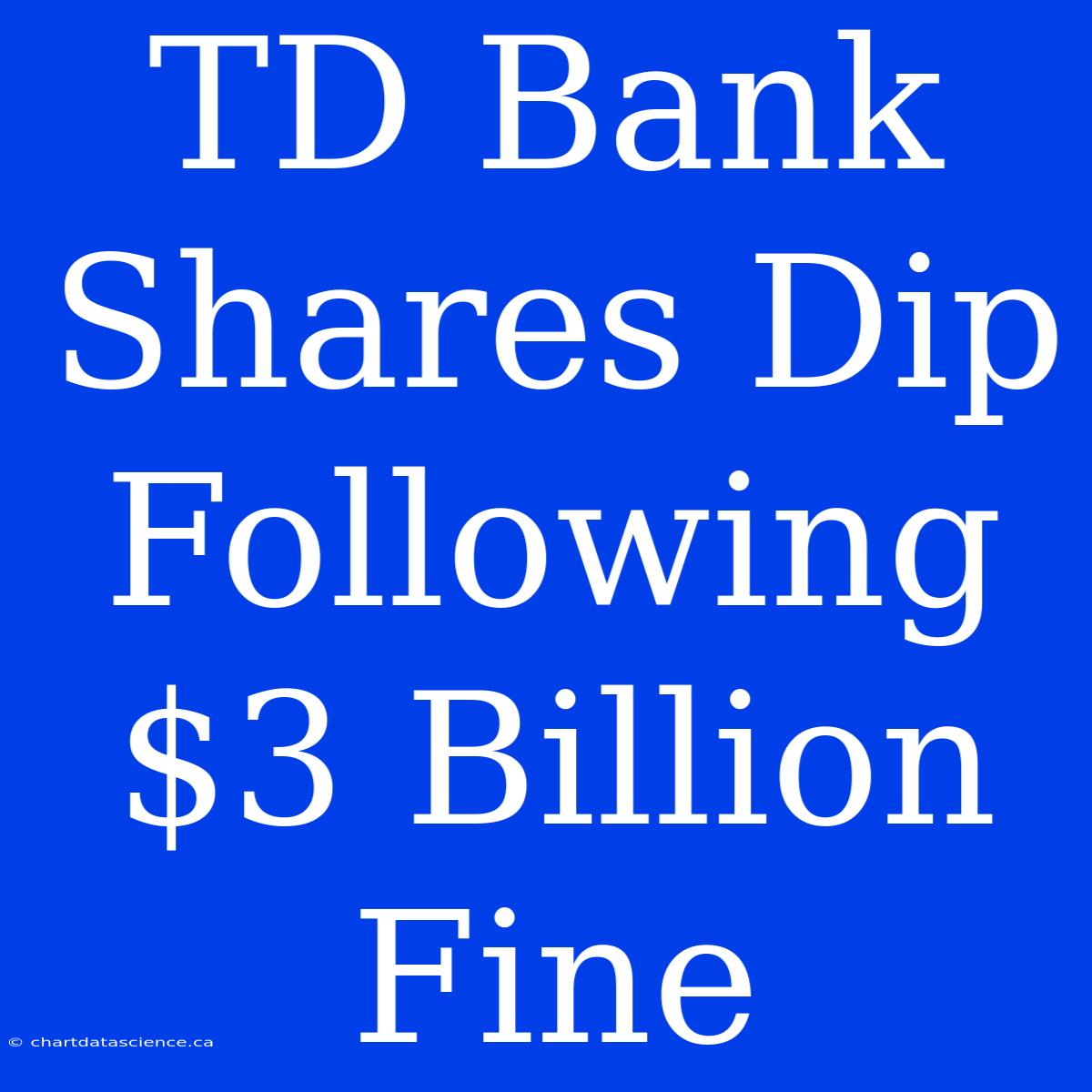 TD Bank Shares Dip Following $3 Billion Fine