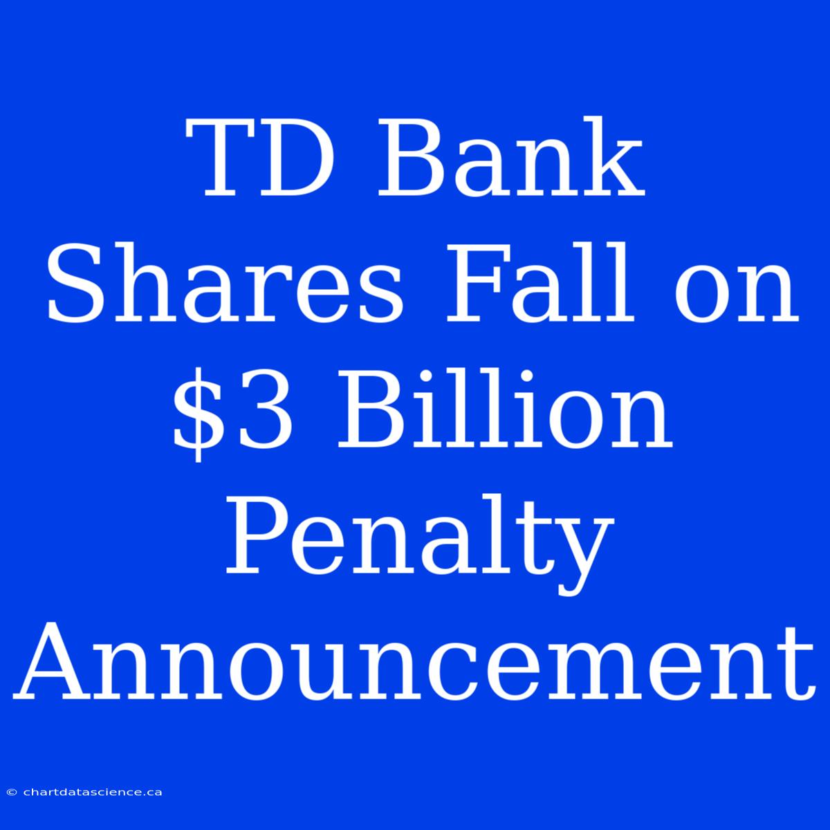 TD Bank Shares Fall On $3 Billion Penalty Announcement