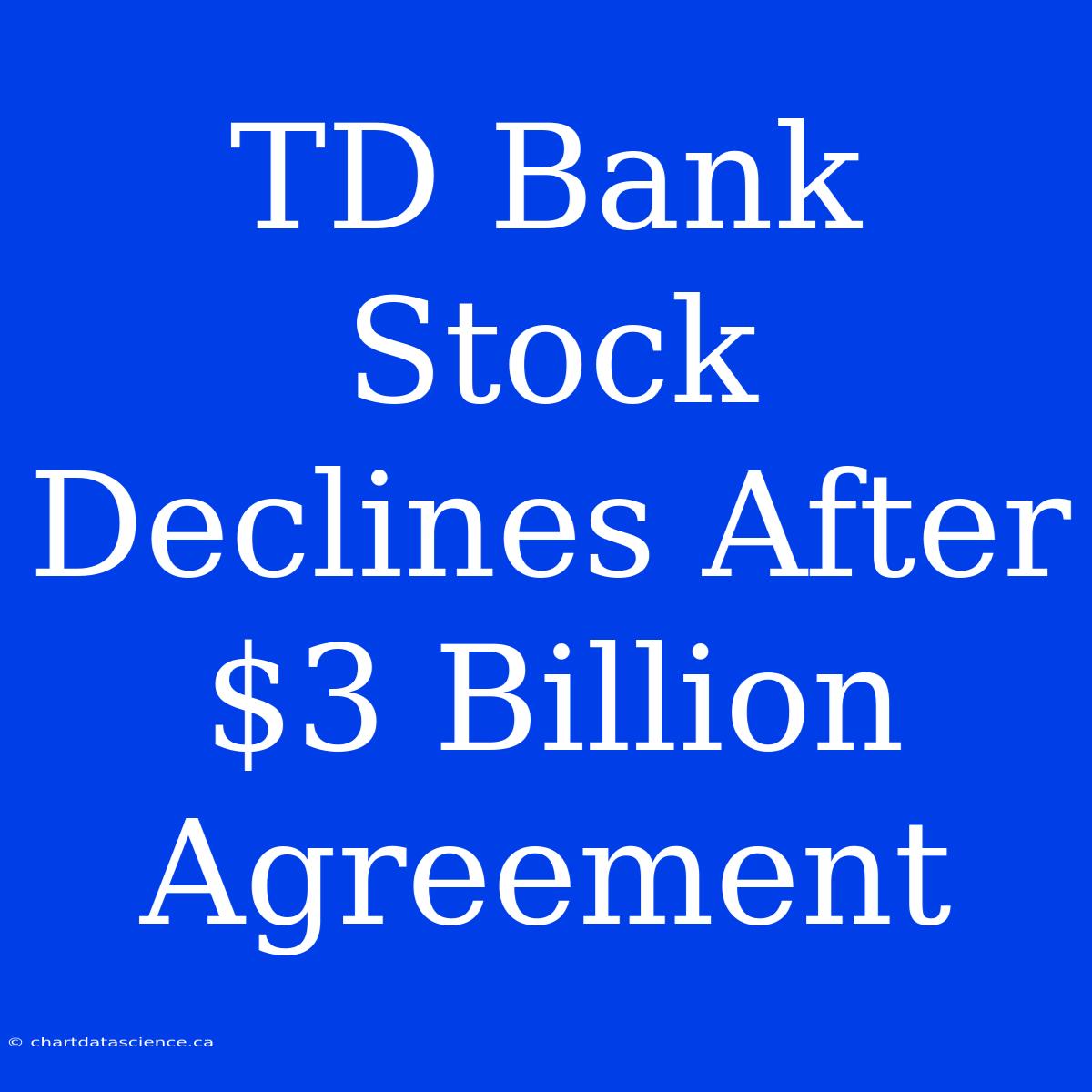 TD Bank Stock Declines After $3 Billion Agreement