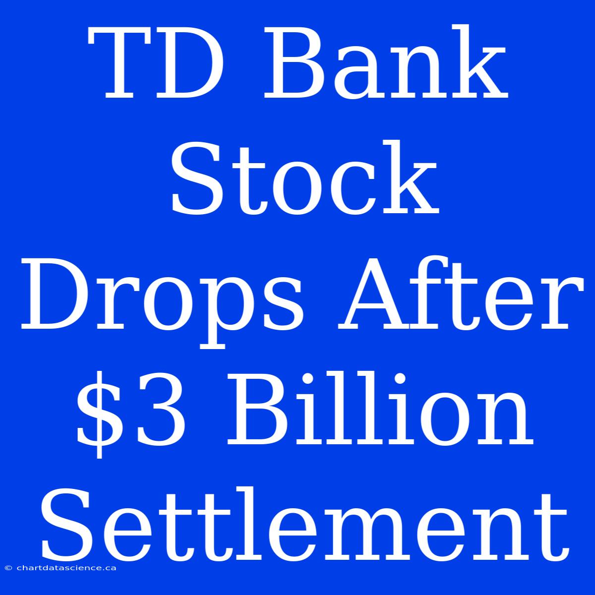 TD Bank Stock Drops After $3 Billion Settlement