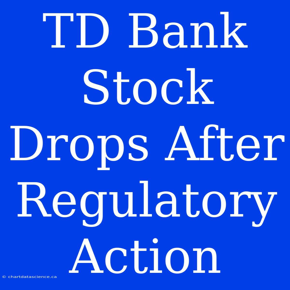 TD Bank Stock Drops After Regulatory Action