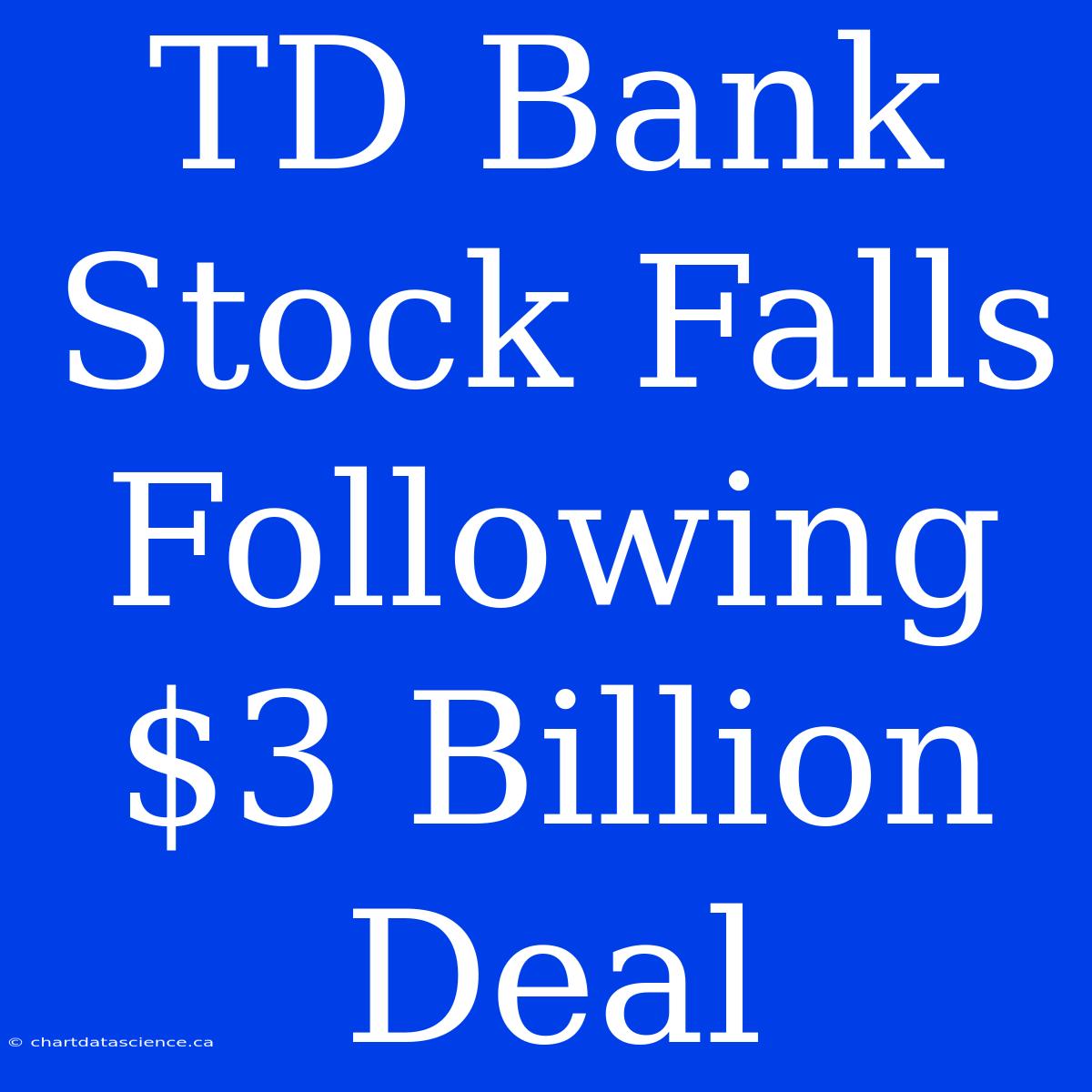 TD Bank Stock Falls Following $3 Billion Deal