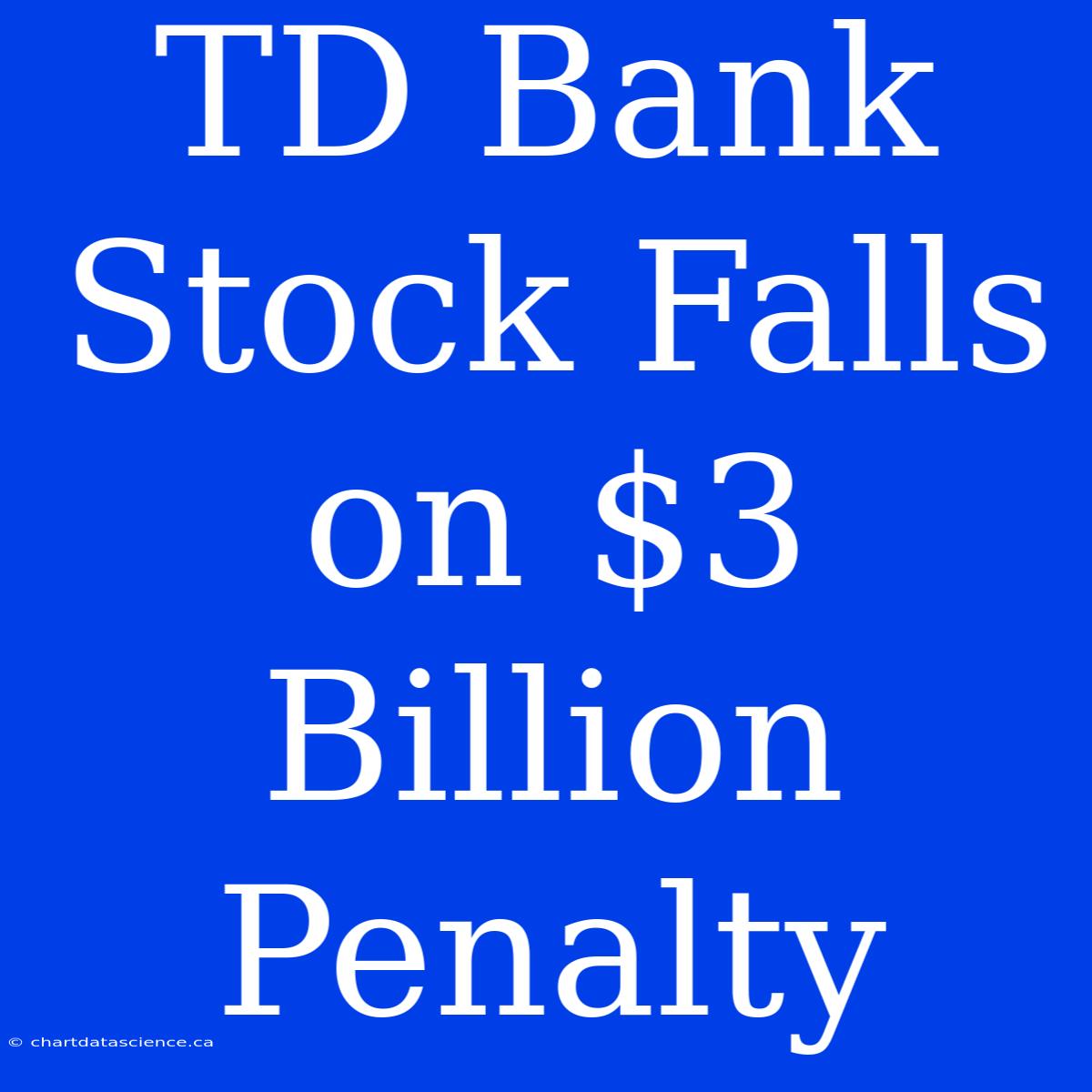 TD Bank Stock Falls On $3 Billion Penalty