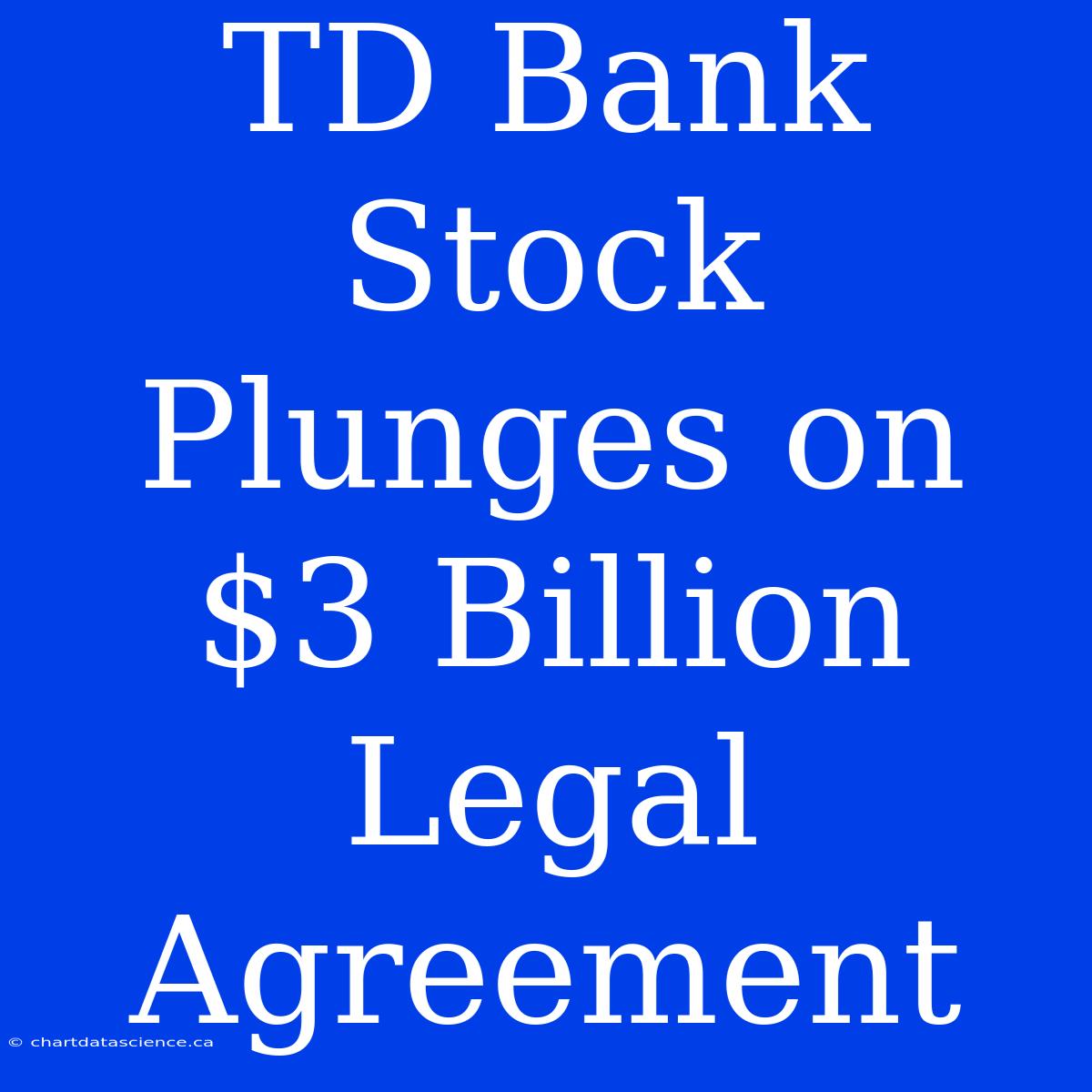 TD Bank Stock Plunges On $3 Billion Legal Agreement