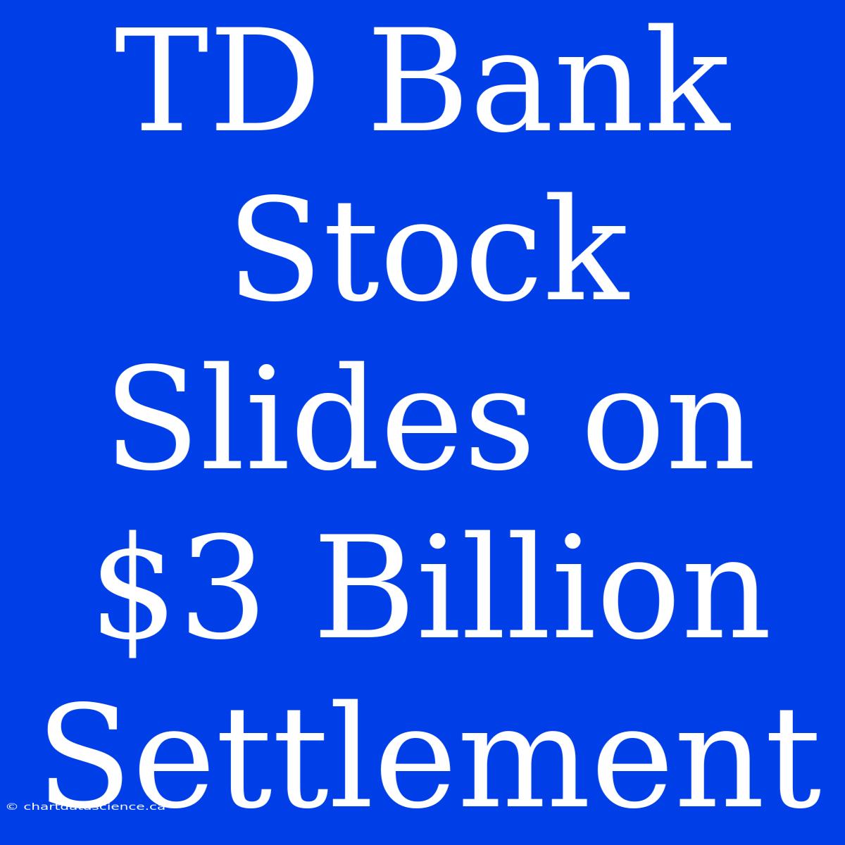 TD Bank Stock Slides On $3 Billion Settlement