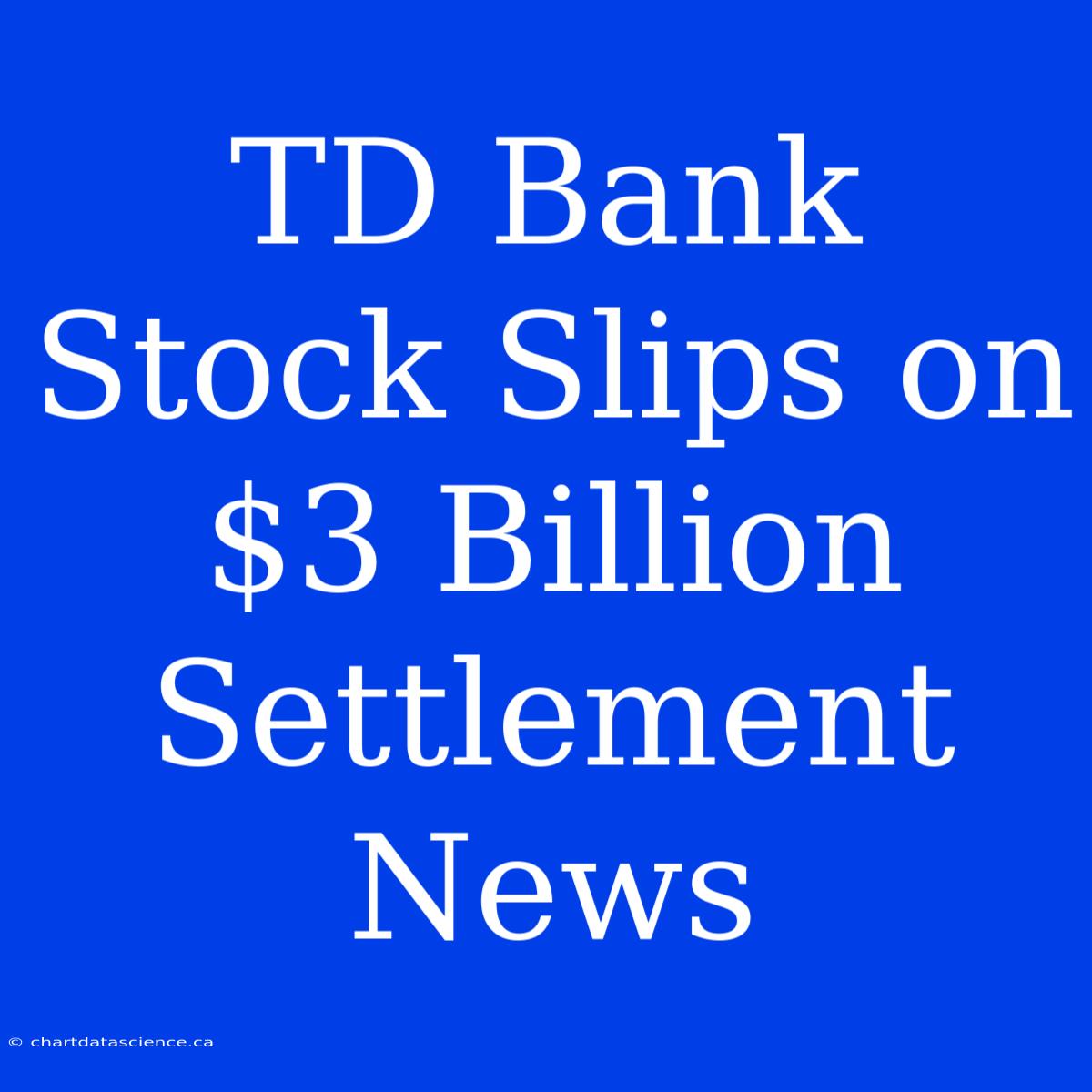 TD Bank Stock Slips On $3 Billion Settlement News