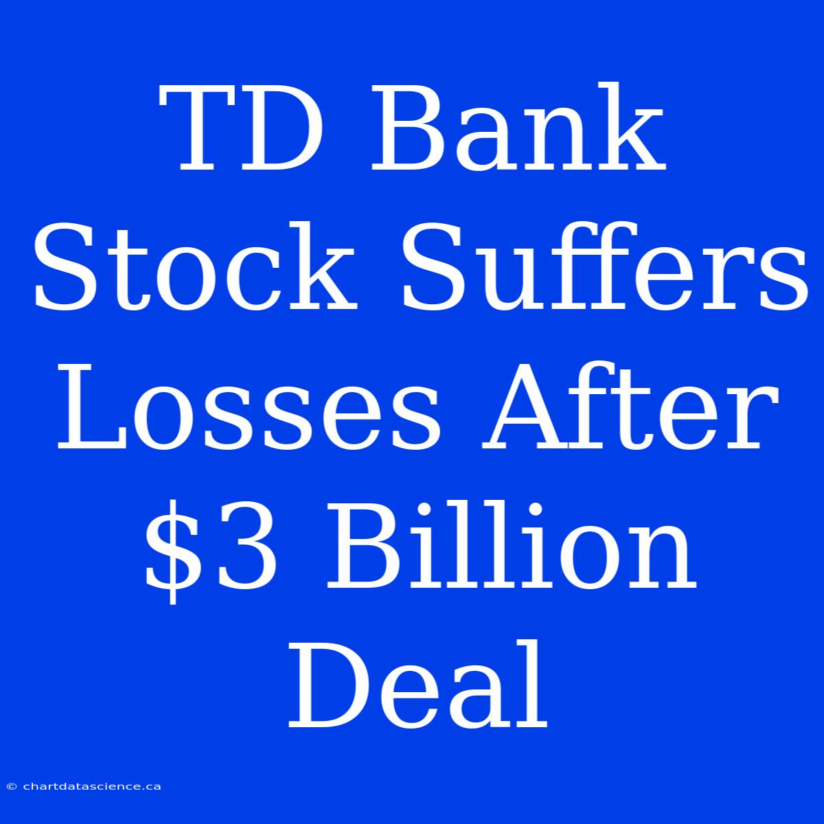 TD Bank Stock Suffers Losses After $3 Billion Deal