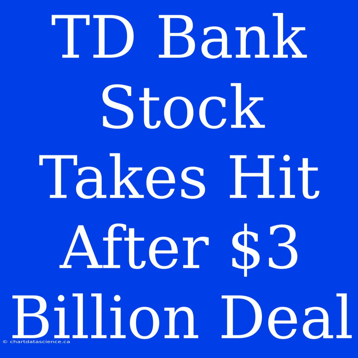 TD Bank Stock Takes Hit After $3 Billion Deal